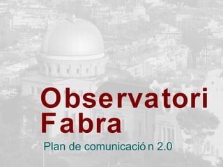 Observatori
Fabra
Plan de comunicació n 2.0
 