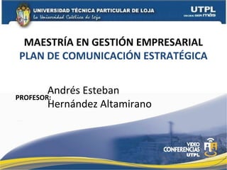 MAESTRÍA EN GESTIÓN EMPRESARIAL
PLAN DE COMUNICACIÓN ESTRATÉGICA


        Andrés Esteban
PROFESOR:
        Hernández Altamirano
 