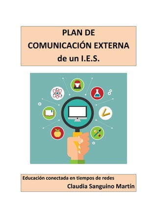 PLAN DE COMUNICACIÓN EXTERNA de un I.E.S.
Educación conectada en tiempos de redes Claudia Sanguino Martín
Página 1
PLAN DE...
