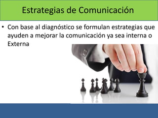 Estrategias de Comunicación
• Con base al diagnóstico se formulan estrategias que
ayuden a mejorar la comunicación ya sea interna o
Externa
 
