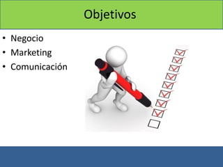 Objetivos
• Negocio
• Marketing
• Comunicación
 