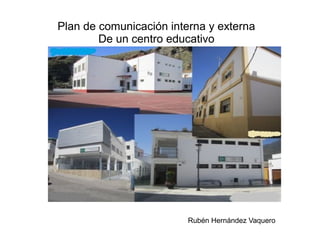 Plan de comunicación interna y externa
De un centro educativo
Rubén Hernández Vaquero
 