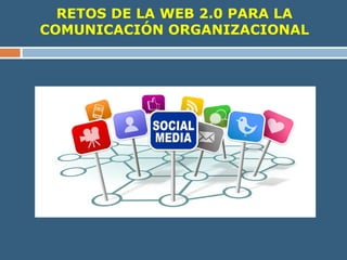 RETOS DE LA WEB 2.0 PARA LA
COMUNICACIÓN ORGANIZACIONAL
 
