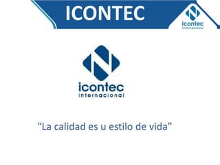 ICONTEC



“La calidad es u estilo de vida”
 