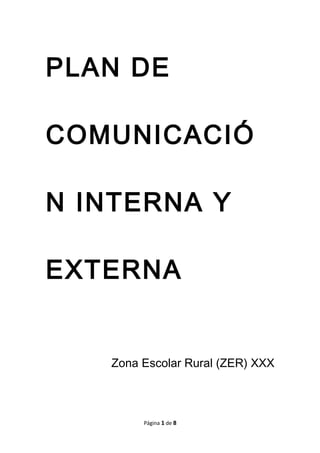 PLAN DE
COMUNICACIÓ
N INTERNA Y
EXTERNA
Zona Escolar Rural (ZER) XXX
Página 1 de 8
 