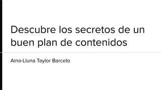 Descubre los secretos de un
buen plan de contenidos
Aina-Lluna Taylor Barcelo
 
