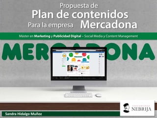 Propuesta de
Plan de contenidos
Máster en Marketing y Publicidad Digital – Social Media y Content Management
Sandra Hidalgo Muñoz
MercadonaPara la empresa
 