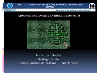 Tema: Encriptación
Santiago Tulmo
Carrera: Análisis de Sistema Nivel: Sexto
ADMINISTRACION DE CENTROS DE COMPUTO
 