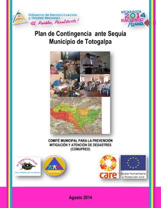 Plan de Contingencia ante Sequía Municipio de Totogalpa 
0 
Plan de Contingencia ante Sequía 
Municipio de Totogalpa 
COMITÉ MUNICIPAL PARA LA PREVENCIÓN 
MITIGACIÓN Y ATENCIÓN DE DESASTRES 
(COMUPRED) 
Agosto 2014 
 