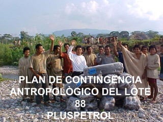 PLAN DE CONTINGENCIA
ANTROPOLÒGICO DEL LOTE
88
PLUSPETROL
 