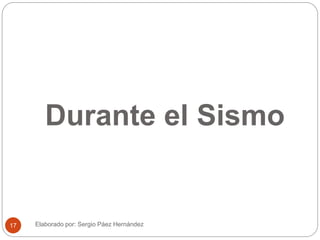 Durante el Sismo
Elaborado por: Sergio Páez Hernández17
 