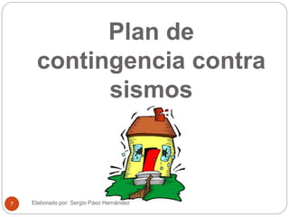 Plan de
contingencia contra
sismos
Elaborado por: Sergio Páez Hernández7
 