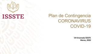 Plan de Contingencia
CORONAVIRUS
COVID-19
CH Ensenada ISSSTE
Marzo, 2020
 