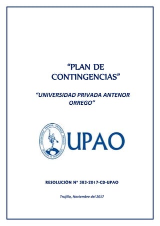“PLAN DE
CONTINGENCIAS”
“UNIVERSIDAD PRIVADA ANTENOR
ORREGO”
RESOLUCIÓN Nº 383-2017-CD-UPAO
Trujillo, Noviembre del 2017
 