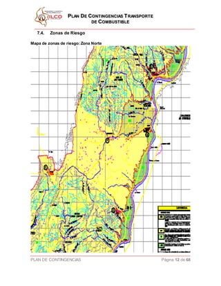 PPLLAANN DDEE CCOONNTTIINNGGEENNCCIIAASS TTRRAANNSSPPOORRTTEE
DDEE CCOOMMBBUUSSTTIIBBLLEE
PLAN DE CONTINGENCIAS Página 12 de 68
7.4. Zonas de Riesgo
Mapa de zonas de riesgo: Zona Norte
 
