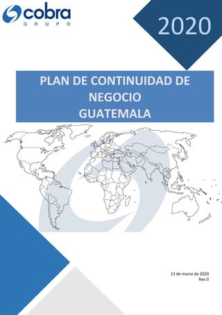 13 de marzo de 2020
Rev.0
PLAN DE CONTINUIDAD DE
NEGOCIO
GUATEMALA
2020
 