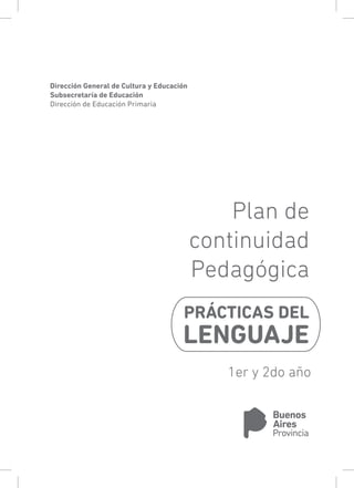 1
PRÁCTICAS DEL
LENGUAJE
Dirección General de Cultura y Educación
Subsecretaría de Educación
Dirección de Educación Primaria
Plan de
continuidad
Pedagógica
1er y 2do año
 