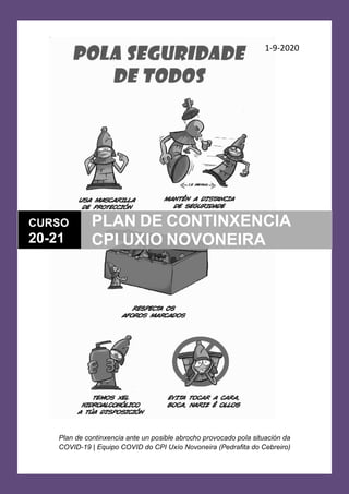 1-9-2020
Plan de continxencia ante un posible abrocho provocado pola situación da
COVID-19 | Equipo COVID do CPI Uxío Novoneira (Pedrafita do Cebreiro)
CURSO
20-21
PLAN DE CONTINXENCIA
CPI UXIO NOVONEIRA
 