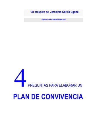 Un proyecto de Jerónimo García Ugarte
Registro de Propiedad Intelectual

p

Página - 1 -

14/01/2014

PREGUNTAS PARA ELABORAR UN

PLAN DE CONVIVENCIA

 