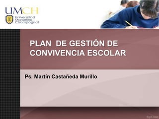 PLAN DE GESTIÓN DE
CONVIVENCIA ESCOLAR
Ps. Martín Castañeda Murillo
 
