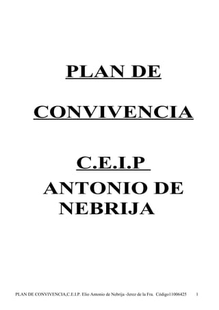 PLAN DE

        CONVIVENCIA

               C.E.I.P
             ANTONIO DE
              NEBRIJA



PLAN DE CONVIVENCIA,C.E.I.P. Elio Antonio de Nebrija -Jerez de la Fra. Código11006425   1
 