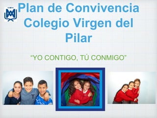 Plan de Convivencia
Colegio Virgen del
Pilar
“YO CONTIGO, TÚ CONMIGO”
 
