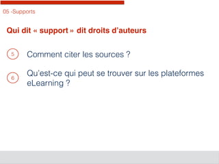 05 -Supports
Qui dit « support » dit droits d’auteurs
5
6
Comment citer les sources ?
Qu’est-ce qui peut se trouver sur les plateformes
eLearning ?
 