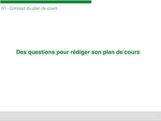 01 - Concept du plan de cours
Des questions pour rédiger son plan de cours
 