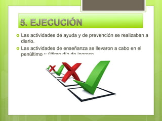  Las actividades de ayuda y de prevención se realizaban a
diario.
 Las actividades de enseñanza se llevaron a cabo en el
penúltimo y último día de ingreso.
 