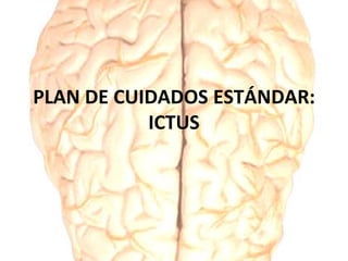 PLAN DE CUIDADOS ESTÁNDAR:
ICTUS
 