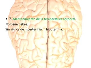 • 7. Mantenimiento de la temperatura corporal.
No tiene fiebre.
Sin signos de hipertermia ni hipotermia.
 