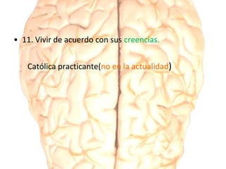 • 11. Vivir de acuerdo con sus creencias.
Católica practicante(no en la actualidad)
 