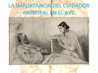 LA IMPORTANCIA DEL CUIDADOR
PRINCIPAL EN EL AVC
 