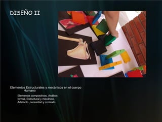 DISEÑO II Elementos Estructurales y mecánicos en el cuerpo Humano Elementos compositivos, Análisis formal, Estructural y mecánico.  Artefacto ,necesidad y contexto  
