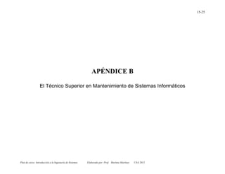 Plan de curso: Introducción a la Ingeniería de Sistemas Elaborado por: Prof. Marlene Martínez UNA 2012
15-25
APÉNDICE B
El Técnico Superior en Mantenimiento de Sistemas Informáticos
 