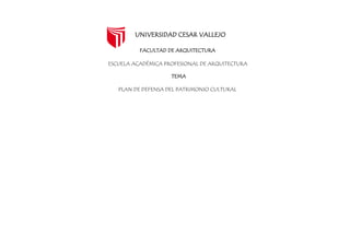 UNIVERSIDAD CESAR VALLEJO
FACULTAD DE ARQUITECTURA
ESCUELA ACADÉMICA PROFESIONAL DE ARQUITECTURA
TEMA
PLAN DE DEFENSA DEL PATRIMONIO CULTURAL
 