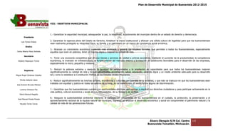 Plan de Desarrollo Municipal de Buenavista 2012-2015
                                                                                                                                                                        2015




                                 VIII.- OBJETIVOS MUNICIPALES.



                                 1.- Garantizar la seguridad municipal, salvaguardar la paz, la integridad, la autonomía del municipio dentro de un estado de dere
                                                                                                                                                              derecho y democracia.
         Presidente

      Luis Torres Chávez
                                 2. Garantizar la vigencia plena del Estado de Derecho, fortalecer el marco institucional y afianzar una sólida cultura de legalidad para que los buenavist
                                                           plena                                                                                                                  buenavistenses
                                 vean realmente protegida su integridad física, su familia y su patrimonio en un marco de convivencia social armónica.
           Sindico
                                 3.- Alcanzar un crecimiento económico sostenido más acelerado y generar los empleos formales que permitan a todos los Buenavistenses, especialmente
                                        anzar                                                                                                          Buenavistenses,
 Carlos Alberto Pérez Andrade    aquellos que viven en pobreza, tener un ingreso digno y mejorar su calidad de vida.
         Secretario
                                 4.- Tener una economía competitiva que ofrezca bienes y servicios de calidad a precios accesibles, mediante el aumento de la productividad, la competencia
                                                          competitiva
  Roberto Mayorquin Torres       económica, la inversión en infraestructura, el fortalecimiento del mercado interno y la creación de condiciones favorables pa el desarrollo de las empresas,
                                                                                                                                                            para   esarrollo
                                 especialmente la micro, pequeña y mediana.


         Regidores
                                 5.- Reducir la pobreza extrema y asegurar la igualdad de oportunidades y la ampliación de capacidades para que todos los buenavistenses mejoren
                                                                                                                                                                   buenavistenses
                                 significativamente su calidad de vida y tengan garantizados alimentación, salud, educación, vivienda digna y un medio ambiente adecuado para su desarrollo
                                                                          tengan
Miguel Ángel Cárdenas Ceballos   tal y como lo establece la Constitución Política de los Estados Unidos Mexicanos.

    Mirella Gallardo López       6.- Reducir significativamente las brechas sociales, económicas y culturales persistentes en la sociedad, y que esto se traduzca en que los buenavistenses sean
                                                                                      económicas
                                 tratados con equidad y justicia en todas las esferas de su vida, de tal manera que no exista forma alguna de discriminación.
José Antonio Birrueta Méndez

    Lorenzo Verduzco Paz         7.- Garantizar que los buenavistenses cuenten con oportunidades efectivas para ejercer a plenitud sus derechos ciudadanos y para participar activamente en la
                                                          buenavistenses
                                 vida política, cultural económica y social de sus comunidades, de su Estado y de su País.
    María Mariscal Magaña
                                 8.- Asegurar la sustentabilidad ambiental mediante la participación responsable de los buenavistenses en el cuidado, la protección, la preservación y el
                                                                  ambiental
  José Manuel Pineda Pineda
                                 aprovechamiento racional de la riqueza natural del municipio, logrando así afianzar el desarrollo económico y social sin comp
                                                                                                                                                          comprometer el patrimonio natural y la
                                                                                                                                                                                nio
    Ricardo Torres Torres        calidad de vida de las generaciones futuras.




                                                                                                                                  Álvaro Obregón S/N Col. Centro              122
                                                                                                                                 Buenavista Tomatlán, Michoacán.
 