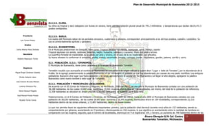 Plan de Desarrollo Municipal de Buenavista 2012-2015
                                                                                                                                                                            2015




                                 II.2.3.4.‐ CLIMA
                                          ‐ CLIMA.
                                 Su clima es tropical y seco estepario con lluvias en verano, tiene una precipitación pluvial anual de 745.2 milímetros y temperaturas que oscilan de18 a 41.5
                                 grados centígrados.


         Presidente              II.2.3.5.‐ SUELO.
                                          ‐
                                 Los suelos del Municipio datan de los períodos cenozoico, cuaternario y plioceno, corresponden principalmente a los del tipo pradera, castaño y podzólico. Su
                                                                                cenozoico,
      Luis Torres Chávez
                                 uso es primordialmente agrícola y ganadero.
           Sindico
                                 II.2.3.6.‐ ECOSISTEMAS.
                                           ‐
 Carlos Alberto Pérez Andrade    En el Municipio predominan los bosques, tales como: Tropical deciduo con Parota, tep, tepeguaje, ceiba, mango, zapote.
                                 Tropical espinoso con amole, cardones, teteches, viejito, huizache, calabazo y cueramo; Mixto con pino y encino.
         Secretario              La superficie forestal de maderables es ocupada por pino y encino, en el caso de la no maderable, por arbustos.
                                 Su fauna silvestre la conforman el armadillo, ardilla, conejo, cacomixtle, cerceta, cuinique, coyote, chachalaca, gavilán, pal
                                  u                                                                                                                         paloma, zorrillo y zorro.
  Roberto Mayorquin Torres

                                 II.3.‐ POBLACIÓN. II.3.1.‐ TIPONOMÍA.
                                      ‐               II.3.1.‐
                                 El Municipio de Buenavista, tiene como cabecera a la localidad de Buenavista Tomatlán.
         Regidores
                                 Tomatlán vocablo que acompaña al nombre de Buenavista es una palabra de origen náhuatl y quiere decir “Lugar o Valle de Tomat  Tomates”, por la abundancia de la
                                                                                                                                                                               a
Miguel Ángel Cárdenas Ceballos   frutilla. Se le agregó posteriormente la palabra Buenavista al ser reinstalado el poblado ya que fue abandonado por causas de una peste mortífera. Los antiguos
    Mirella Gallardo López
                                 pobladores Buscaron otro lugar que fuera accesible y de riego, aprovechando el caudal del Río Buenavista y al llegar al sitio elegido, agregaron la palabra
                                                                                                                  el
                                 Buenavista como nuevo nombre a este lugar de Tomatlán.
José Antonio Birrueta Méndez
                                 II.3.2.‐ POBLACIÓN Y PRINCIPALES LOCALIDADES.
                                        ‐
    Lorenzo Verduzco Paz         De acuerdo con el XII Censo de Población y Vivienda, de Michoacán, 2000 del INEGI, en ese año el Municipio de Buenavista contaba con una población de
                                                                                                                                                           contaba
                                 38,188 habitantes, de los cuales 18,687 eran hombres y 19,501 mujeres, distribuidos en 108 localidades; así mismo, del total de la población de referencia,
                                                                                                mujeres,
    María Mariscal Magaña
                                 21,358 habitantes se ubicaban en áreas urbanas, y 16,830 habitantes, se localizan en el área rural.
  José Manuel Pineda Pineda
                                 Posteriormente, en el II Conteo de Población y Vivienda, de Michoacán, 2005 del INEGI, hasta el año 2005 el Municipio de Buenavista contaba con una
                                                                                             Michoacán,
    Ricardo Torres Torres        población de 38,036 habitantes, de los cuales 18,691 eran hombres y 19,345 mujeres, distribuidos ahora en 104 localidades, correspondiendo 22,153
                                 habitantes dentro de las zonas urbanas, y 15,883 habitantes, dentro de áreas rurales.

                                 Lo que nos permite hacer las siguientes reflexiones importantes: primero, que la población total decreció durante cinco años en 152 habitantes, siendo su
                                 comportamiento por géneros, aumentando en 4 hombres y disminuyendo en 156 mujeres, lo que significa un acortamiento entre la cantidad de hombres en
                                                                             en
                                 comparación con las mujeres; segundo, que el número de localidades, disminuyó en 4 al registrarse 104, y tercero, un aumento de 798 habitantes dentr de las
                                                                                                                                                                                    dentro
                                                                                                                                      Álvaro Obregón S/N Col. Centro               19
                                                                                                                                     Buenavista Tomatlán, Michoacán.
 
