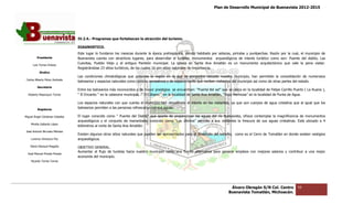 Plan de Desarrollo Municipal de Buenavista 2012-2015
                                                                                                                                                                         2015




                                 IV.2.4.- Programas q
                                                    que fortalezcan la atracción del turismo.

                                 DIAGNOSTICO.
                                 Este lugar lo fundaron los mexicas durante la época prehispánica, siendo habitado por aztecas, pirindas y purépechas. Razón por la cual, el municipio de
                                                                                                                                                             por
         Presidente              Buenavista cuenta con atractivos lugares, para desarrollar el turismo, monumentos arqueológicos de interés turístico como son: Puente del diablo, Las
                                                                                     desarrollar
      Luis Torres Chávez
                                 Cuevitas, Pueblo Viejo y el antiguo Panteón municipal. La iglesia en Santa Ana Amatlán es un monumento arquitectónico que vale la pena visitar.
                                                                                                                                                                    vale
                                 Registrándose 23 sitios turísticos, de los cuales 16 son sitios naturales de importancia.
                                           ose                                                   naturales
           Sindico
                                 Las condiciones climatológicas que presenta la región en la que se encuentra ubicado nuestro municipio, han permitido la consolidación de numerosos
                                                                                                                                                                   consolidación
 Carlos Alberto Pérez Andrade
                                 balnearios y espacios naturales como centros recreativos y de esparcimiento que reciben visitantes del municipio así co
                                                       naturales                                                                                      como de otras partes del estado.
         Secretario
                                 Entre los balnearios más reconocidos y de mayor prestigios se encuentran: “Puerta del sol” que se ubica en la localidad de FFelipe Carrillo Puerto ( La Ruana ),
                                                                                                                                                                      rrillo
  Roberto Mayorquin Torres       “ El Encanto “ en la cabecera municipal, “ El Cóbano “ en la localidad de Santa Ana Amatlán, “Vista Hermosa” en la localidad de Punta de Agua.

                                 Los espacios naturales con que cuenta el municipio han despertado el interés en los visitantes, ya que son cuerpos de agua cristalina que al igual que los
         Regidores
                                 balnearios permiten a las perso
                                                           personas refrescarse con sus aguas.

Miguel Ángel Cárdenas Ceballos   El lugar conocido como ” Puente del Diablo” que aparte de proporcionar las aguas del río Buenavista, ofrece contemplar la magnificencia de monumentos
                                 arqueológicos y el conjunto de manantiales conocido como “Los últimos” permite a sus visitantes la frescura de sus aguas cristalinas. Está ubicado a 4
                                                                                                                                                            cristalinas.
    Mirella Gallardo López
                                 kilómetros al norte de Santa Ana Amatlán.
José Antonio Birrueta Méndez
                                 Existen algunos otros sitios naturales que pueden ser aprovechados para el desarrollo del turismo, como es el Cerro de Tomatlán en donde existen vestigios
                                                              naturales                                                                                                    xisten
    Lorenzo Verduzco Paz         arqueológicos.

    María Mariscal Magaña        OBJETIVO GENERAL.
                                 Aumentar el flujo de turistas hacia nuestro municipio como una fuente alternativa para generar empleos con mejores salarios y contribuir a una mejor
                                                                                                                                empleos
  José Manuel Pineda Pineda
                                 economía del municipio.
    Ricardo Torres Torres




                                                                                                                                   Álvaro Obregón S/N Col. Centro              59
                                                                                                                                  Buenavista Tomatlán, Michoacán.
 