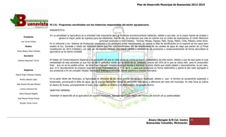 Plan de Desarrollo Municipal de Buenavista 2012-2015
                                                                                                                                                                         2015




                                 IV.2.6.- Programas coordinados con las instancias responsables del sector agropecuar
                                                                                   responsables            agropecuario.

                                 DIAGNOSTICO.

                                 En La actualidad La Agricultura es la actividad más importante para el Municipio económicamente hablando, debido a que esta es la mayor fuente de empleo y
         Presidente
                                           genera la mayor parte de ingresos para los habitantes. Hoy en día, los productos qu más se cultivan son en orden de importancia: El Limón Mexicano
                                                                                                                            que                                                  imón
      Luis Torres Chávez                                                           (principal productor a nivel Estado), Toronja, Mango, Papaya, Maíz, Sorgo, Melón, Chile, Plátano, entre otros.
                                                                                                                                                              Melón,
                                 En lo referente a los Sistema de Producción empleados a los productos antes mencionados, es notoria la falta de tecnificación en la mayoría de los casos pero
                                                                                                                 mencionados,
           Sindico               existen al Sur, Suroeste y Oeste del municipio tierras que han sido beneficiadas por las ampliaciones de los canales de agua de riego que parten de La Presa
                                 Constitución de 1814 (Chilatán), con esto se ha logrado obtener una mayor calidad y cantidad en los productos y consecuentemente de forma secun
                                                  1814                                                                                                                             secundaria la
 Carlos Alberto Pérez Andrade    agricultura se ha hecho rentable.
         Secretario

  Roberto Mayorquin Torres       Al Hablar de Comercialización llegamos a la conclusión de que en este punto se centra la mayor problemática de este sector, debido a que de aquí parte la nula
                                                                                                                         la
                                 rentabilidad de esta actividad ya que hoy en día el agricultor recibe por la venta de su producto menos del 25% de lo que se cotiza este para el consumidor
                                                                                                                                                             se
                                 final. Aun no se ha podido entrar de lleno a un mercado Internacional que tienda a disminuir la sobre oferta que existe estatal y nacionalmente, es por esto,
                                                       podido
                                 que el H. Ayuntamiento se propone organizar a los Productores en S. P. R. de R. L. para que produzcan en forma sistemática y aparte le den valor agregado a
                                                                                                                                                  sistemática
         Regidores               sus productos a fin de competir Estatal, Nacional e Internacionalmente, dando apertura a nuevos mercados.
Miguel Ángel Cárdenas Ceballos

    Mirella Gallardo López       En la parte Norte del Municipio, la Agricultura es diferente de los otros puntos del territorio municipal, debido a que el terreno es sumamente quebrado y
                                                                                                                                            debido
                                 erosionado, provocando la falta de agua, por lo que los habitantes tienen un desarrollo más lento, a diferencia del resto del municipio. En esta Zona se cultiva
José Antonio Birrueta Méndez
                                 en época de lluvias, principalmente el maíz, cuya cosecha se destina a la alimentación del ganado bovino.
                                                                              cuya
    Lorenzo Verduzco Paz
                                 OBJETIVO GENERAL.
    María Mariscal Magaña
                                 Fomentar el desarrollo de la agricultura en nuestro municipio, Impulsando a cada región del mismo, en función de su potencial
                                                                                                                                                     potencialidad.
  José Manuel Pineda Pineda

    Ricardo Torres Torres




                                                                                                                                   Álvaro Obregón S/N Col. Centro              63
                                                                                                                                  Buenavista Tomatlán, Michoacán.
 