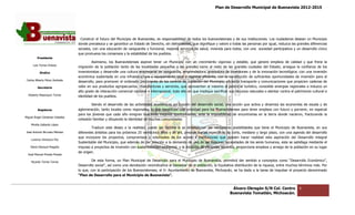 Plan de Desarrollo Municipal de Buenavista 2012-2015
                                                                                                                                                                           2015




                                  Construir el futuro del Municipio de Buenavista, es responsabilidad de todos los buenavistenses y de sus instituciones. Los ciudadanos desean un Municipio
                                                                                                                                     de
                                 donde prevalezca y se garantice un Estado de Derecho, sin delincuentes, que dignifique y valore a todas las personas por igual, reduzca las grandes diferencias
                                                                                                                                                          igual,
                                 sociales, con una educación de vanguardia y funcional, mejores servicios de salud, vivienda para todos, con una sociedad participativa y un desarrollo cívico
                                                                 vanguardia
                                 que promueva los consensos y la estabilidad de los pueblos.
         Presidente
                                          Asimismo, los Buenavistenses aspiran tener un Municipio con un crecimiento vigoroso y estable, que genere empleos de calidad y que frene la
                                                                                                                crecimiento
      Luis Torres Chávez
                                 migración de la población tanto de las localidades pequeñas a las grandes como al resto de las grandes ciudades del Estado; arraigue la confianza de los
                                                                                                                                                                        arraigue
           Sindico               inversionistas y desarrolle una cultura empresarial de vanguardia, emprendedora, promotora de inversiones y de la innovación tecnológica; con una inversi inversión
                                 económica sustentada en una infraestructura y equipamiento local y regional eficiente, con la constitución de suficientes opo nidades de inversión para el
                                                                                                                                                                 oportunidades
 Carlos Alberto Pérez Andrade
                                 desarrollo, para promover el ordenado crecimiento de los centros de población del Municipio, eficiente transporte y comunicaciones que propicien cadenas de
                                                                                                                                                          comunicaciones
         Secretario              valor en sus productos agropecuarios, manufacturas y servicios, que aprovechen al máximo el potencial turístico, consolide sinergias regionales e induzca un
                                                                                                         aprovechen
                                 alto grado de interacción comercial nacional e internacional, todo ello sin que implique sacrificar sus recursos naturales o atentar contra el patrimonio cultural e
  Roberto Mayorquin Torres       identidad de los pueblos.
                                      idad

                                         Siendo el desarrollo de las actividades económicas en función del desarrollo social, una acción que activa y dinamiza las economías de escala y de
                                                                                                                                                                   economías
         Regidores               aglomeración, tanto locales como regionales, lo que constituye una prioridad para los Buenavistenses para tener empleos con futuro y porvenir, en especial
                                 para los jóvenes que cada año emigran buscando mejores oportunidades, ante la imposibilidad de encontrarlas en la tierra donde nacieron, fracturando la
                                                                                                                                                              donde
Miguel Ángel Cárdenas Ceballos
                                 cohesión familiar y diluy
                                                     diluyendo la identidad de muchas comunidades.
    Mirella Gallardo López
                                          Traducir este deseo a la realidad, puede ser factible si se dimensionan las verdaderas posibilidades que tiene el Municipio de Buenavista, en sus
                                                                                                                                                                          de
José Antonio Birrueta Méndez     diferentes ámbitos para los próximos 25 veinticinco años y de ahí, precisar metas específicas de corto, mediano y largo plazo, con una agenda del desarrollo
                                 que incorpore los proyectos, compromisos y voluntades de los acores e instituciones que pueden hacer realidad esta aspiración del Desarrollo integral
    Lorenzo Verduzco Paz
                                 Sustentable del Municipio, que además de dar solución a la demanda de una de las mayores necesidades de los seres humanos, esta se satisfaga mediante el
                                        table
    María Mariscal Magaña        impulso a proyectos de inversión con sustentabilidad ambiental, y la dotación de eficientes servicios, proporcione empleos y arraigo de la población en su lugar
                                                                                                                                        proporcione
                                 de origen.
  José Manuel Pineda Pineda

    Ricardo Torres Torres                 De esta forma, un Plan Municipal de Desarrollo para el Municipio de Buenavista, permitirá dar sentido a conceptos como “Desarrollo Económico”,
                                                                                                                                                                            “Desarrollo
                                 Desarrollo social”, así como una denotación reivindicativa al bienestar de la población, la Equitativa distribución de la riqueza, entre muchos términos más. Por
                                                                   denotación
                                 lo que, con la participación de los Buenavistenses, el H. Ayuntamiento de Buenavista, Michoacán, se ha dado a la tarea de imp     impulsar el proyecto denominado
                                                                                                                                                                             l
                                 “Plan de Desarrollo para el Municipio de Buenavista”.


                                                                                                                                     Álvaro Obregón S/N Col. Centro               6
                                                                                                                                    Buenavista Tomatlán, Michoacán.
 