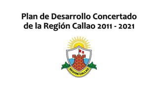 Plan de Desarrollo Concertado
de la Región Callao 2011 - 2021
 