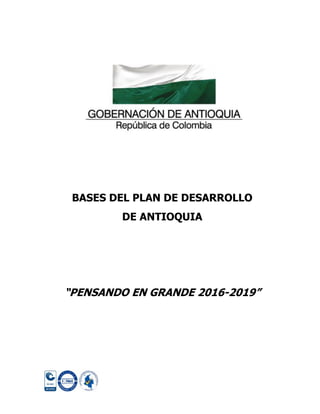 BASES DEL PLAN DE DESARROLLO
DE ANTIOQUIA
“PENSANDO EN GRANDE 2016-2019”
 