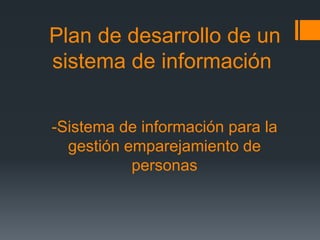 Plan de desarrollo de un
sistema de información
-Sistema de información para la
gestión emparejamiento de
personas
 