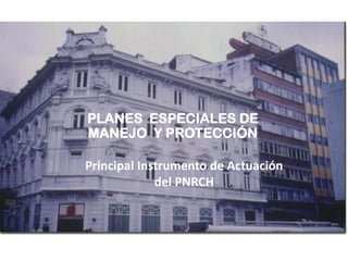 PLANES ESPECIALES DE
MANEJO Y PROTECCIÓN
Principal Instrumento de Actuación
del PNRCH
 
