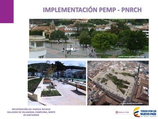 MANIZALES
IMPLEMENTACIÓN PEMP - PNRCH
17/05/2013
RECUPERACIÓN DEL PARQUE ÁGUEDA
GALLARDO DE VILLAMIZAR, PAMPLONA, NORTE
DE SANTANDER
Fuente: www.tunorteturistico.com
Fuente: Alcaldía de Pamplona
 