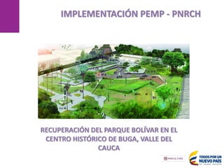MANIZALES
IMPLEMENTACIÓN PEMP - PNRCH
17/05/2013
RECUPERACIÓN DEL PARQUE BOLÍVAR EN EL
CENTRO HISTÓRICO DE BUGA, VALLE DEL
CAUCA
 