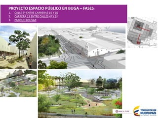 PROYECTO ESPACIO PÚBLICO EN BUGA – FASES:
1. CALLE 6ª ENTRE CARRERAS 15 Y 10
2. CARRERA 13 ENTRE CALLES 4ª Y 1ª
3. PARQUE BOLÍVAR
 