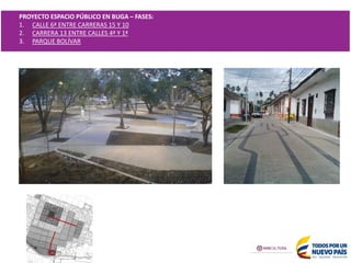 PROYECTO ESPACIO PÚBLICO EN BUGA – FASES:
1. CALLE 6ª ENTRE CARRERAS 15 Y 10
2. CARRERA 13 ENTRE CALLES 4ª Y 1ª
3. PARQUE BOLÍVAR
 