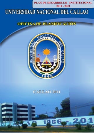 PLAN DE DESARROLLO INSTITUCIONAL
                      2011 - 2021
Plan de Desarrollo Institucional de la UNAC 2011 - 2021




                                                          1
 